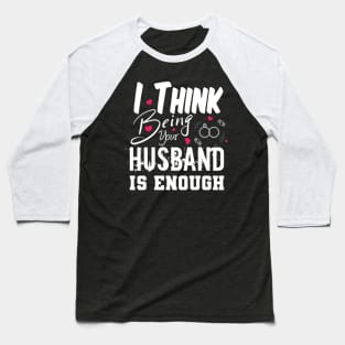 I Think Being Your Husband Is Enough | valentine day gift for her i think being your husband is gift enough Baseball T-Shirt